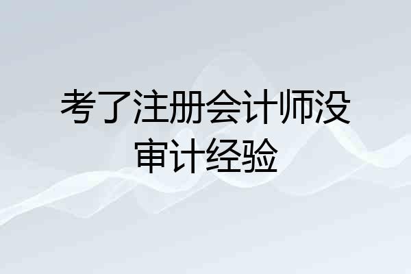 考了注册会计师没审计经验