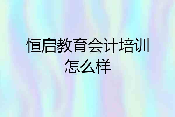 恒启教育会计培训怎么样