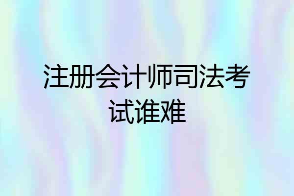注册会计师司法考试谁难