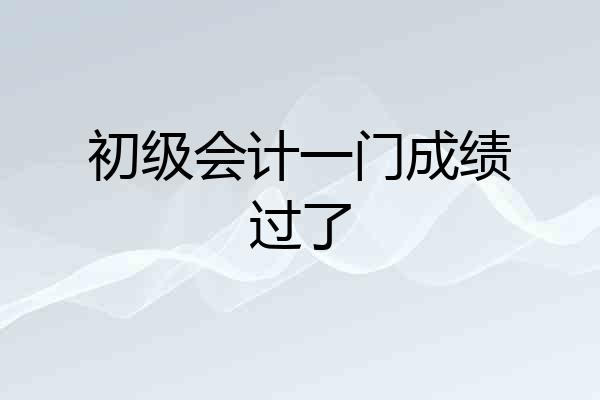 初级会计一门成绩过了