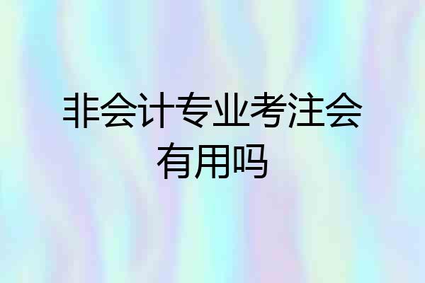 非会计专业考注会有用吗