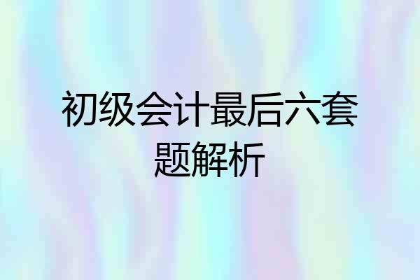 初级会计最后六套题解析