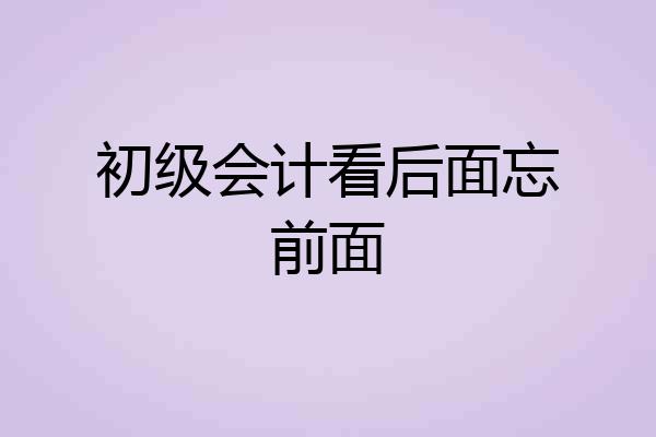 初级会计看后面忘前面