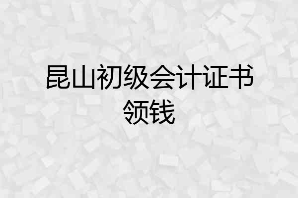 昆山初级会计证书领钱