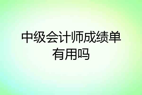 中级会计师成绩单有用吗