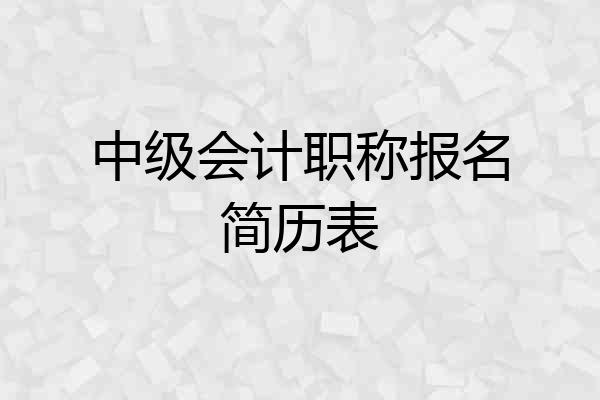 中级会计职称报名简历表