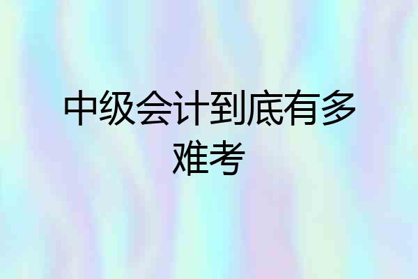 中级会计到底有多难考