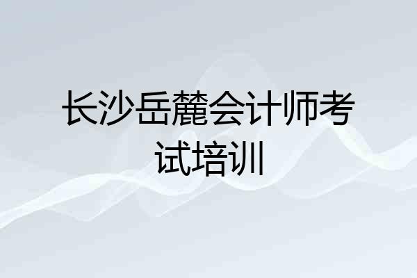 长沙岳麓会计师考试培训