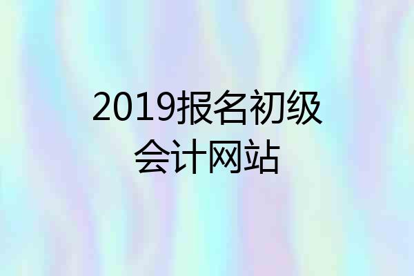 2019报名初级会计网站