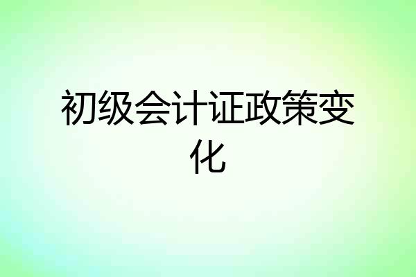 初级会计证政策变化
