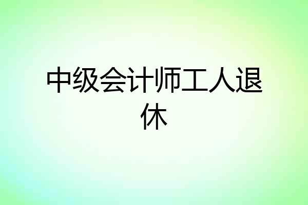 中级会计师工人退休