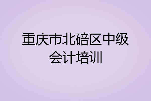 重庆市北碚区中级会计培训