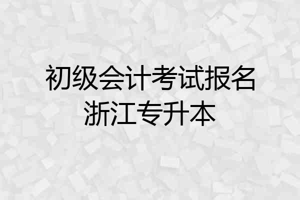 初级会计考试报名浙江专升本