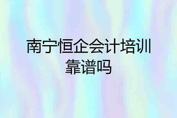 南宁恒企会计培训靠谱吗
