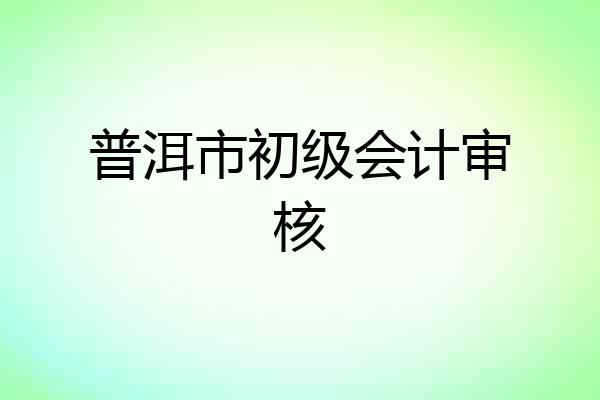 普洱市初级会计审核