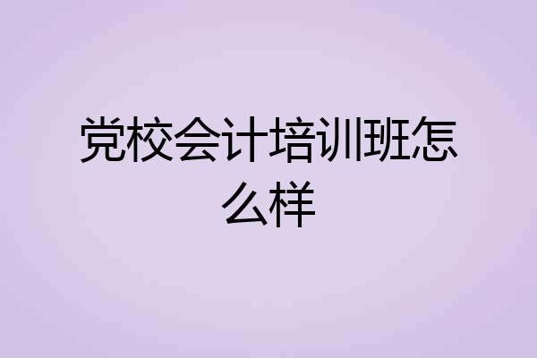 党校会计培训班怎么样