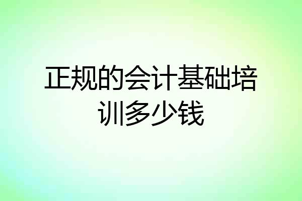 正规的会计基础培训多少钱