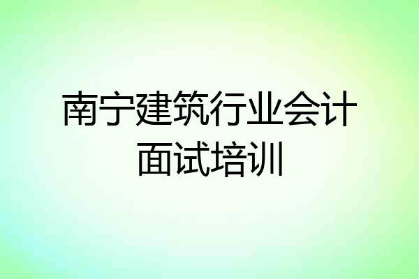 南宁建筑行业会计面试培训