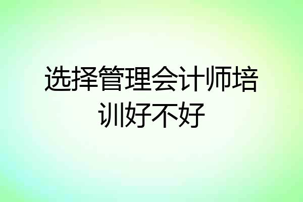 选择管理会计师培训好不好
