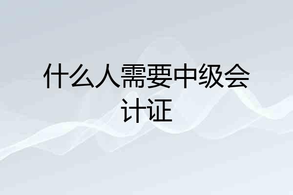 什么人需要中级会计证