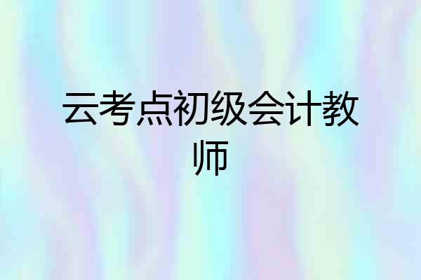 云考点初级会计教师