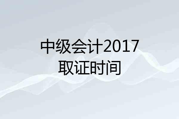 中级会计2017取证时间