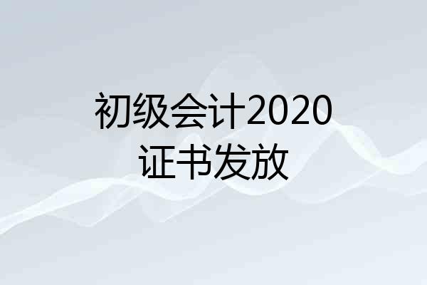 初级会计2020证书发放