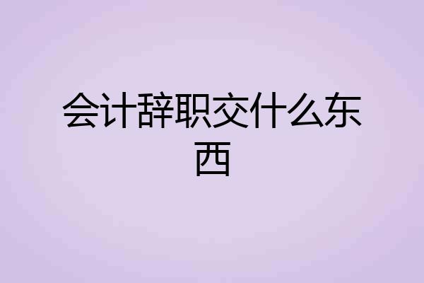 会计辞职交什么东西