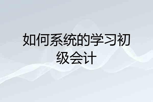 如何系统的学习初级会计