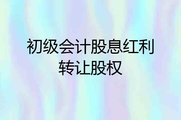 初级会计股息红利转让股权