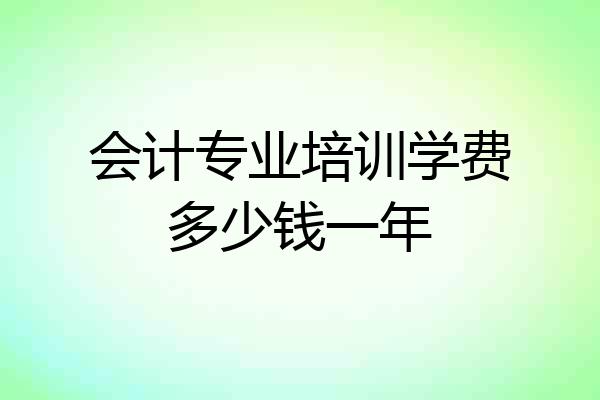 会计专业培训学费多少钱一年
