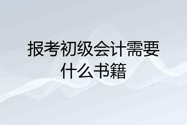 报考初级会计需要什么书籍