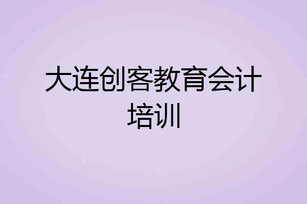 大连创客教育会计培训