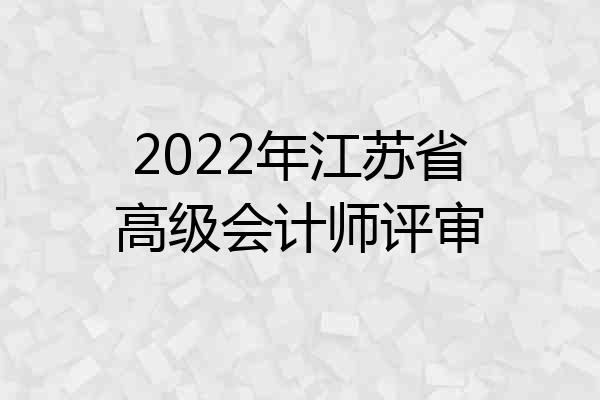 2022年江苏省高级会计师评审