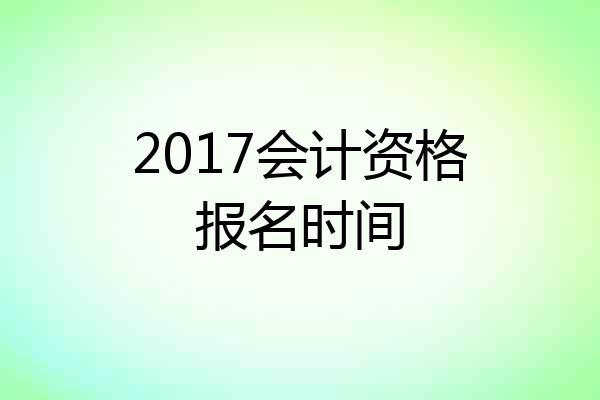 2017会计资格报名时间