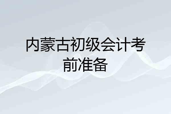 内蒙古初级会计考前准备