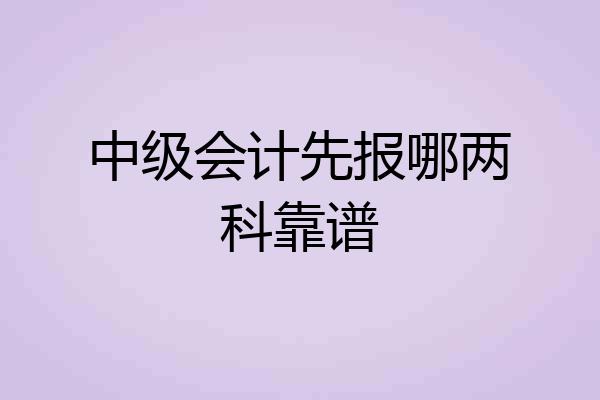中级会计先报哪两科靠谱