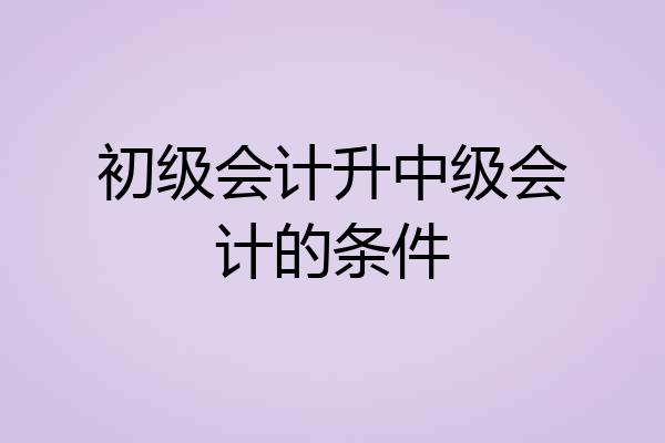 初级会计升中级会计的条件