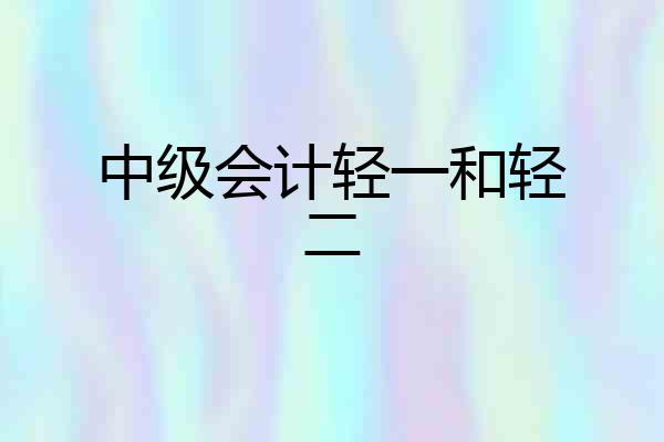 中级会计轻一和轻二