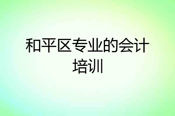 和平区专业的会计培训
