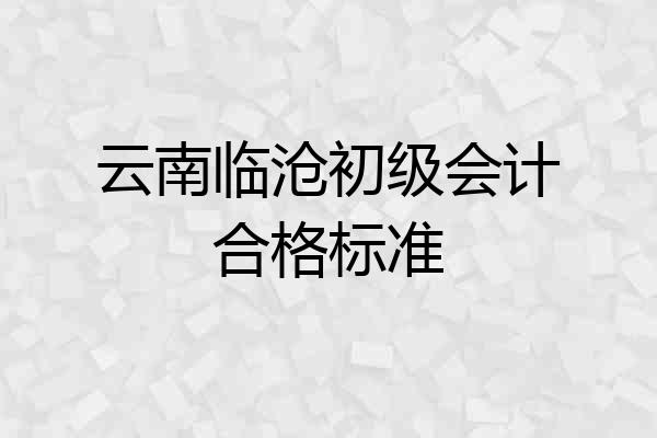云南临沧初级会计合格标准