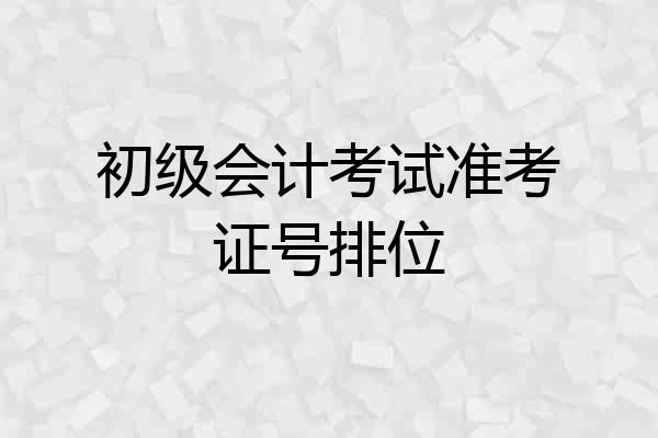 初级会计考试准考证号排位
