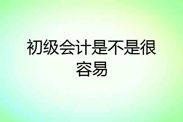 初级会计是不是很容易