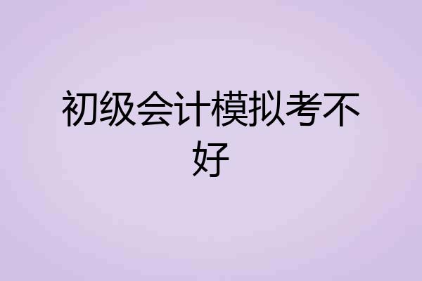 初级会计模拟考不好