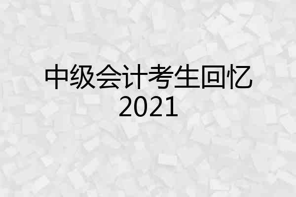 中级会计考生回忆2021