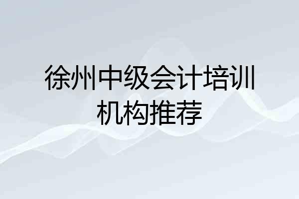 徐州中级会计培训机构推荐