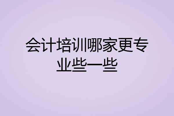 会计培训哪家更专业些一些