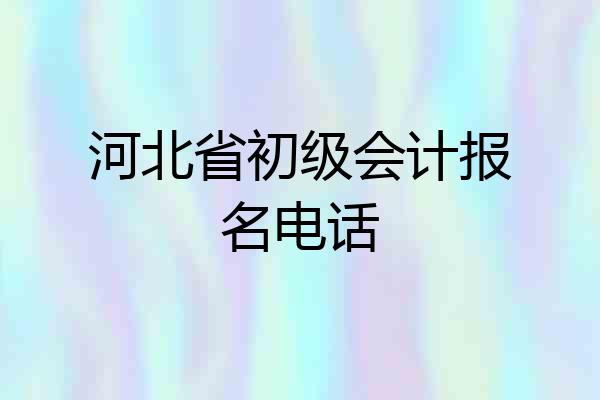 河北省初级会计报名电话