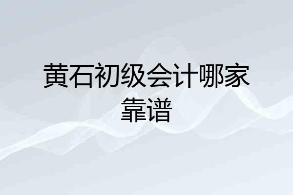 黄石初级会计哪家靠谱