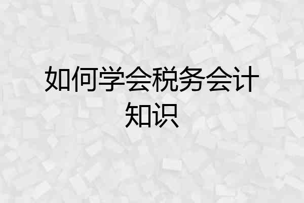如何学会税务会计知识